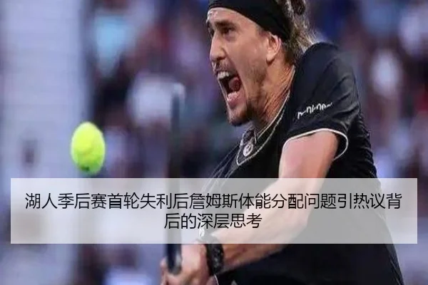 湖人季后赛首轮失利后詹姆斯体能分配问题引热议背后的深层思考