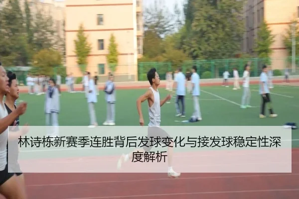 林诗栋新赛季连胜背后发球变化与接发球稳定性深度解析