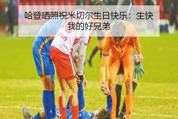 哈登晒照祝米切尔生日快乐：生快 我的好兄弟