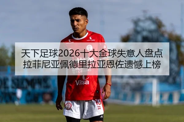 天下足球2026十大金球失意人盘点 拉菲尼亚佩德里拉亚恩佐遗憾上榜